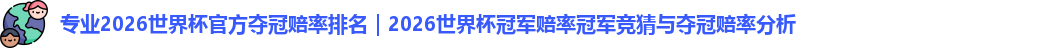 专业2026世界杯官方夺冠赔率排名｜2026世界杯冠军赔率冠军竞猜与夺冠赔率分析